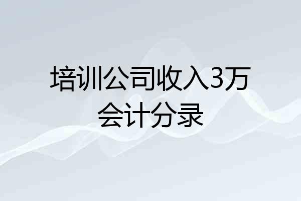培训公司收入3万会计分录