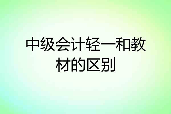 中级会计轻一和教材的区别