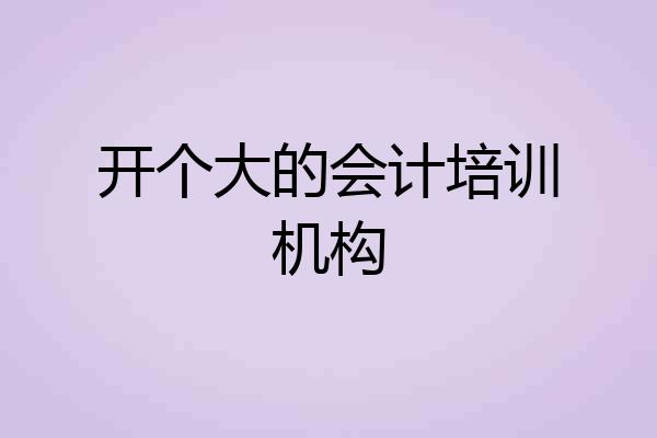 开个大的会计培训机构