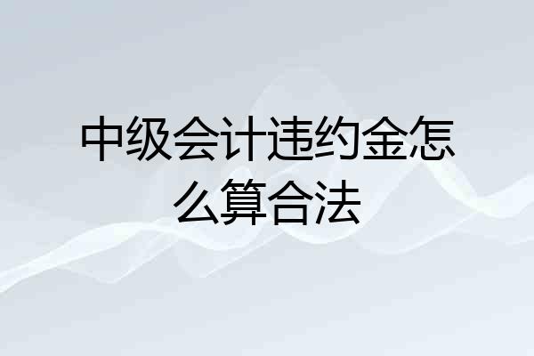 中级会计违约金怎么算合法