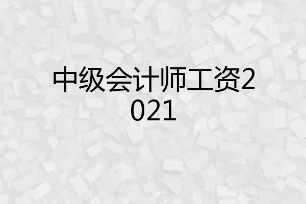 中级会计师工资2021