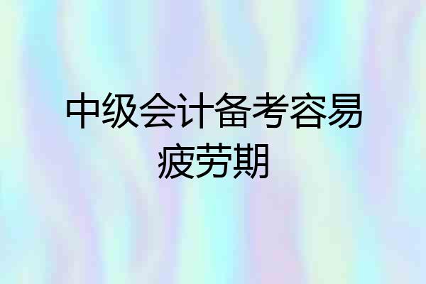 中级会计备考容易疲劳期