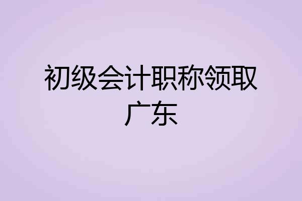 初级会计职称领取广东