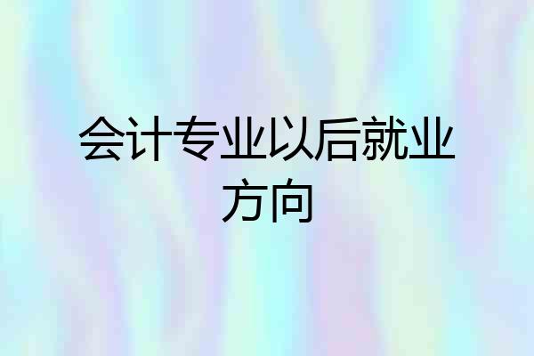会计专业以后就业方向