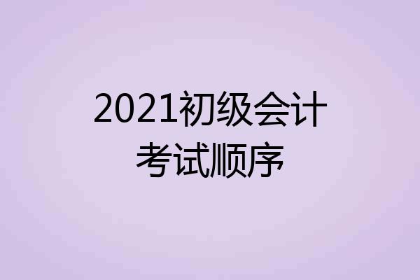 2021初级会计考试顺序