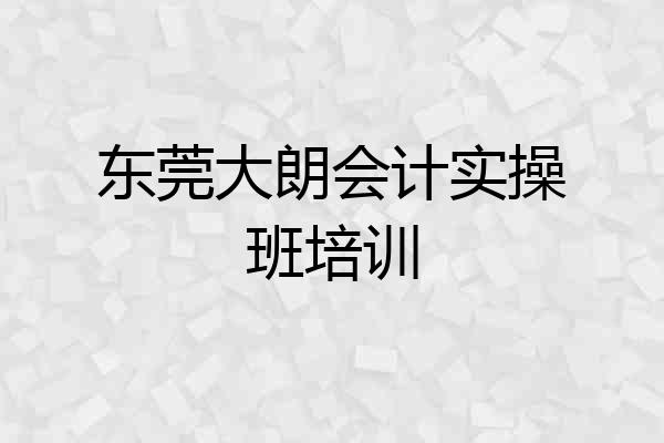 东莞大朗会计实操班培训