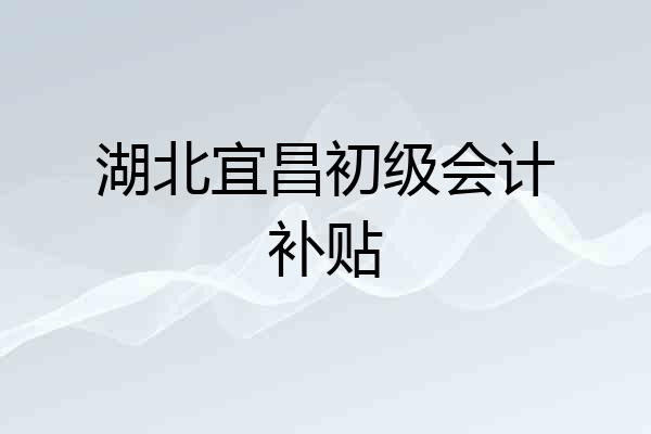 湖北宜昌初级会计补贴