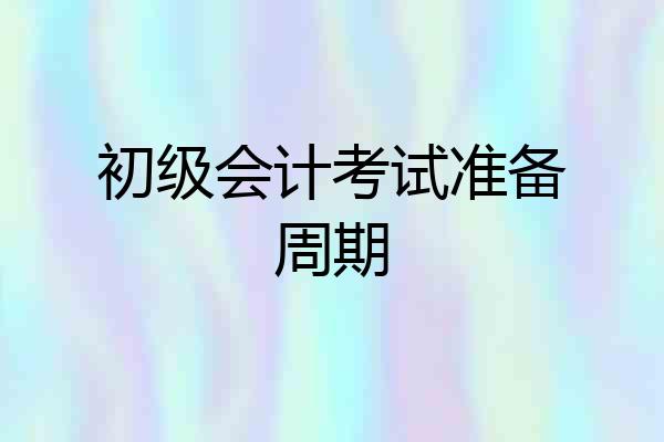 初级会计考试准备周期