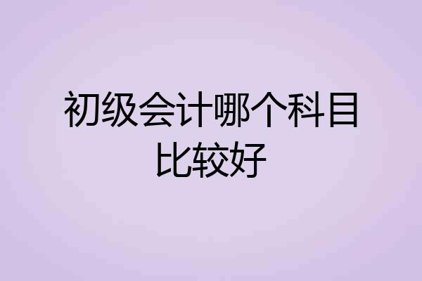 初级会计哪个科目比较好