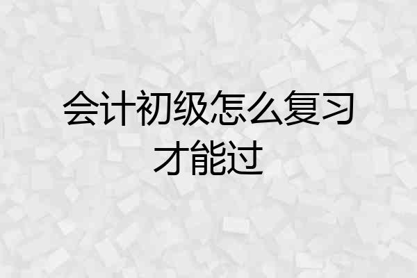 会计初级怎么复习才能过