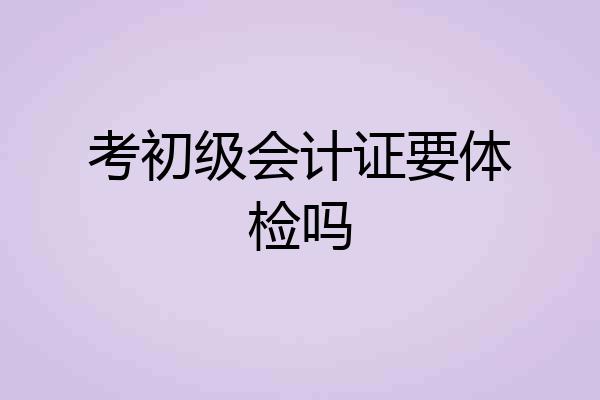 考初级会计证要体检吗