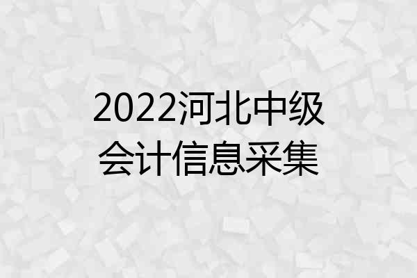 2022河北中级会计信息采集