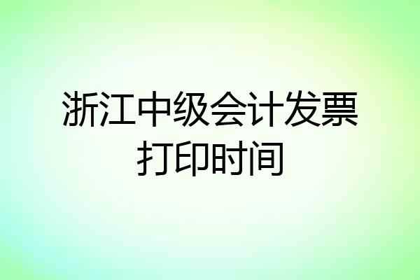 浙江中级会计发票打印时间