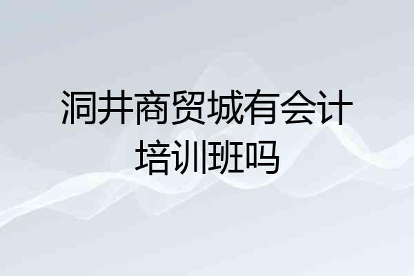 洞井商贸城有会计培训班吗