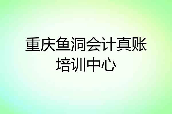 重庆鱼洞会计真账培训中心