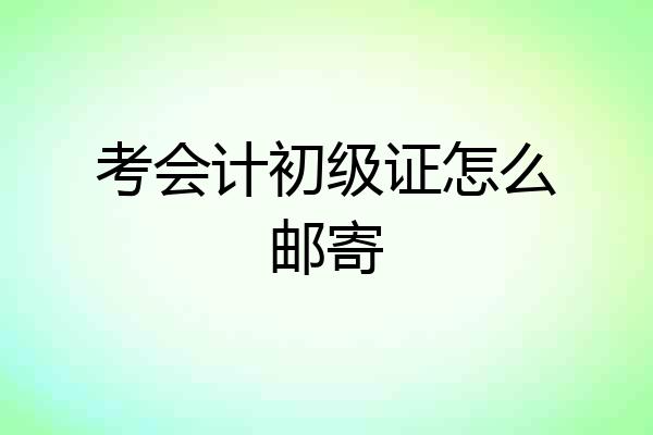 考会计初级证怎么邮寄