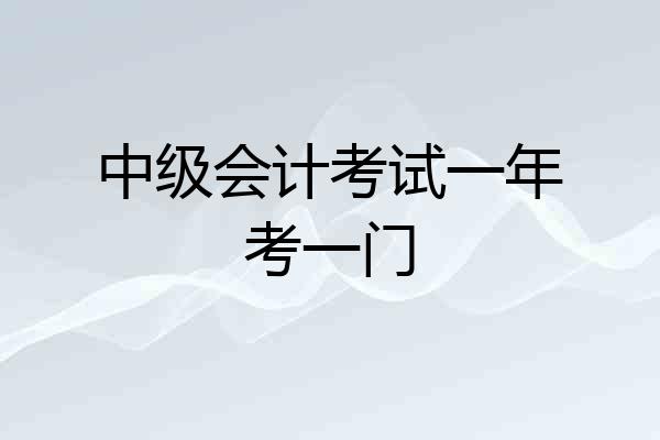 中级会计考试一年考一门