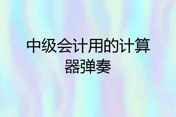 中级会计用的计算器弹奏