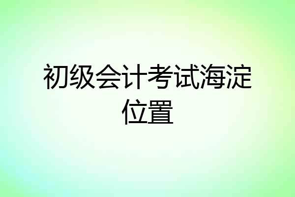 初级会计考试海淀位置