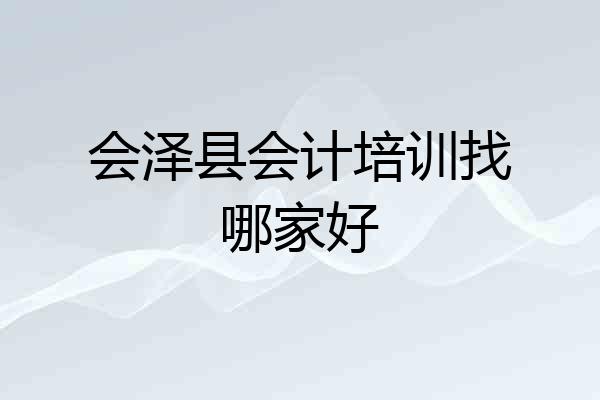 会泽县会计培训找哪家好