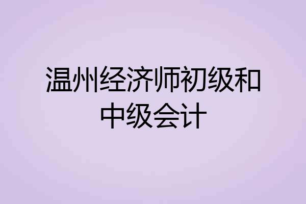 温州经济师初级和中级会计