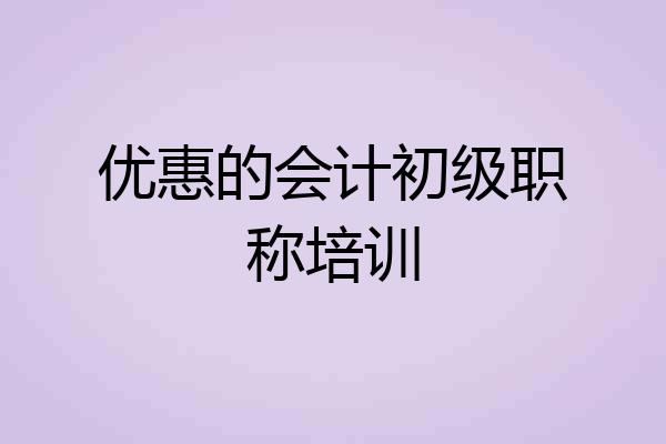 优惠的会计初级职称培训