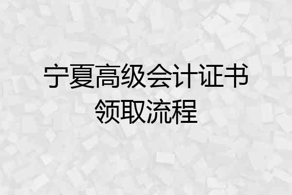 宁夏高级会计证书领取流程
