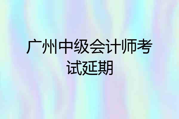 广州中级会计师考试延期