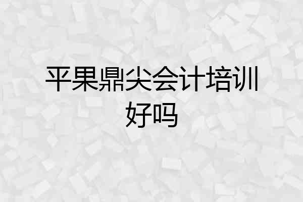 平果鼎尖会计培训好吗