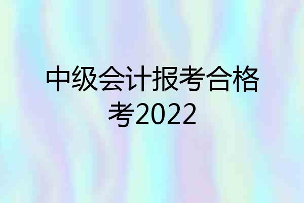 中级会计报考合格考2022