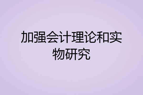 加强会计理论和实物研究