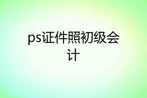 ps证件照初级会计
