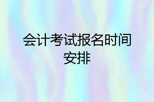 会计考试报名时间安排