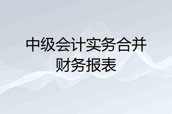 中级会计实务合并财务报表