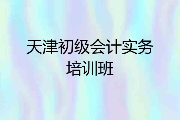 天津初级会计实务培训班