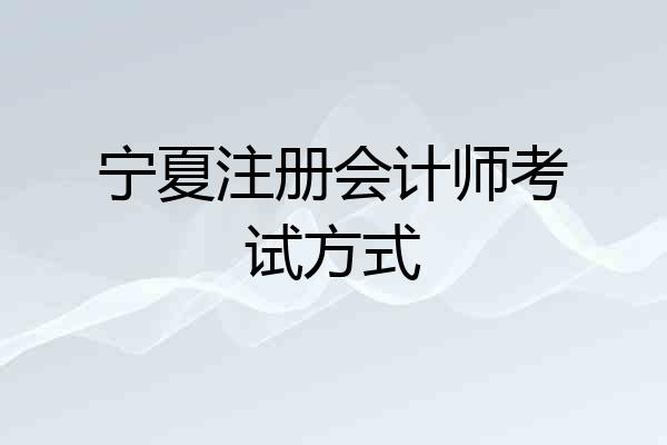 宁夏注册会计师考试方式