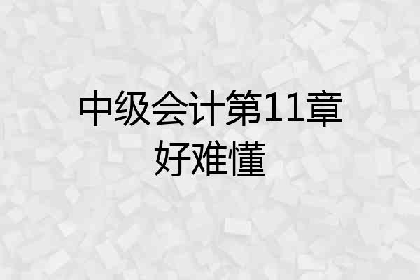 中级会计第11章好难懂