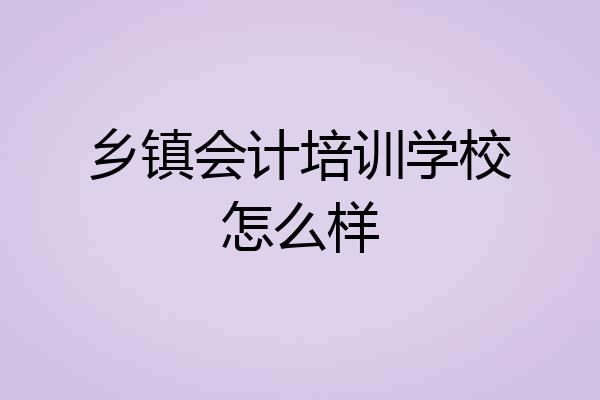 乡镇会计培训学校怎么样