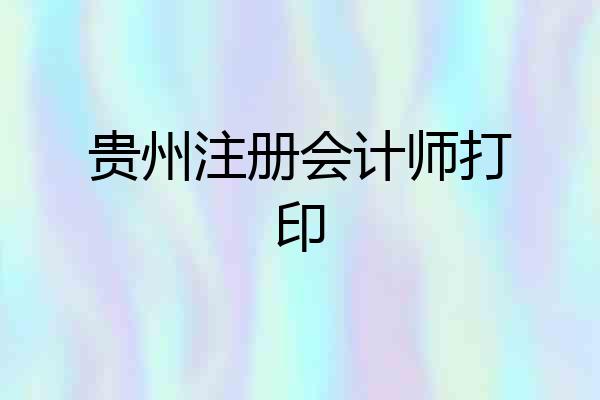 贵州注册会计师打印