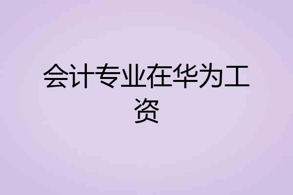 会计专业在华为工资