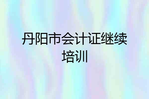 丹阳市会计证继续培训