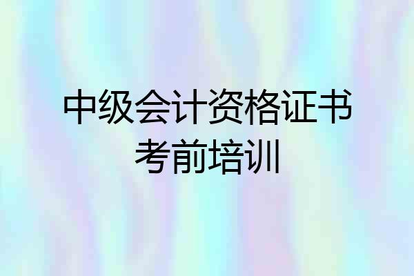 中级会计资格证书考前培训