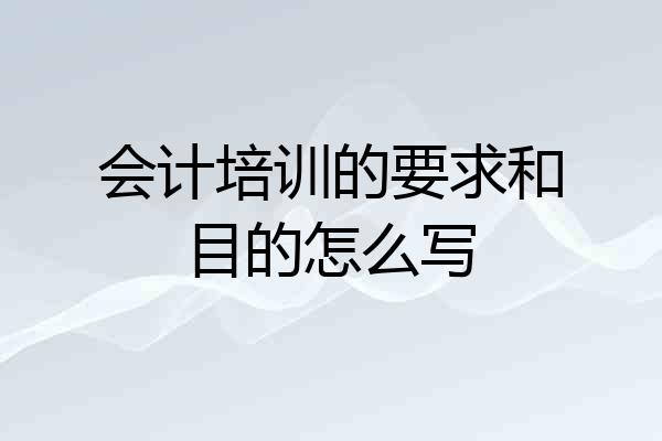 会计培训的要求和目的怎么写