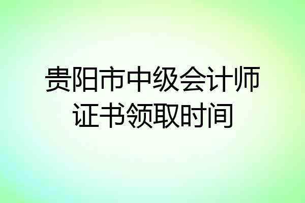 贵阳市中级会计师证书领取时间