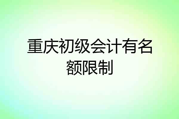 重庆初级会计有名额限制