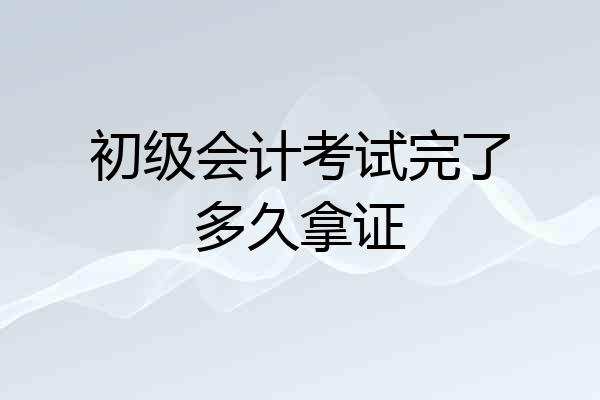 初级会计考试完了多久拿证