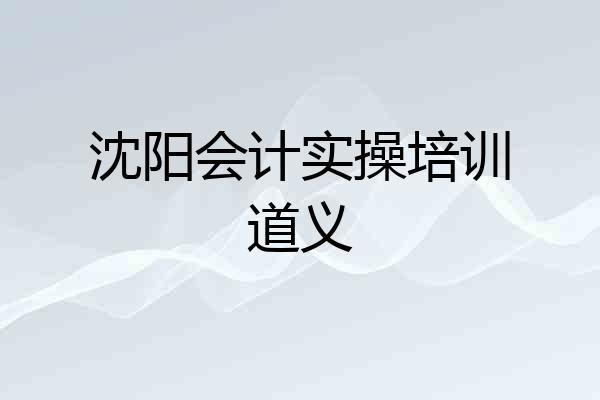 沈阳会计实操培训道义