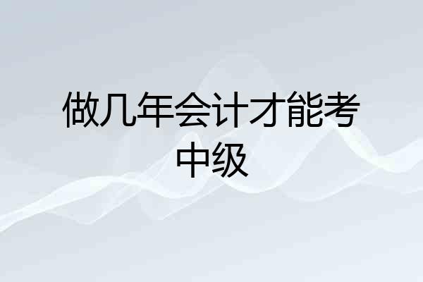 做几年会计才能考中级