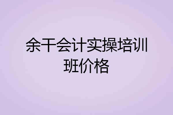 余干会计实操培训班价格