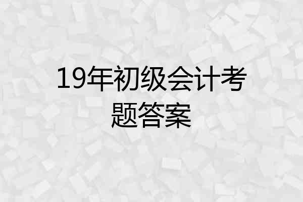 19年初级会计考题答案